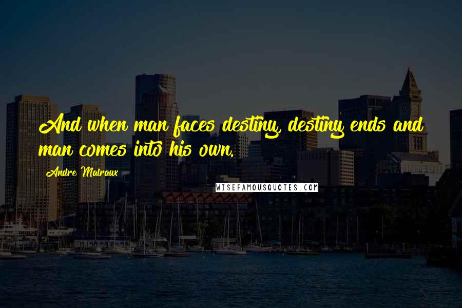 Andre Malraux Quotes: And when man faces destiny, destiny ends and man comes into his own.