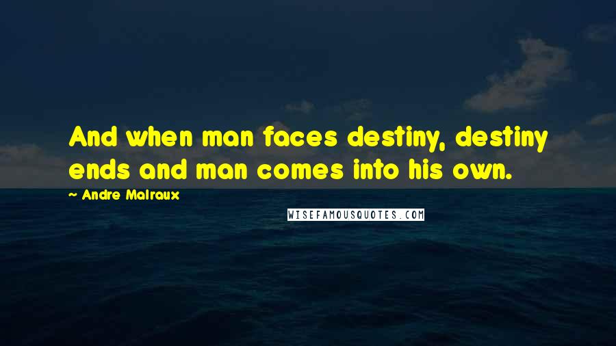 Andre Malraux Quotes: And when man faces destiny, destiny ends and man comes into his own.