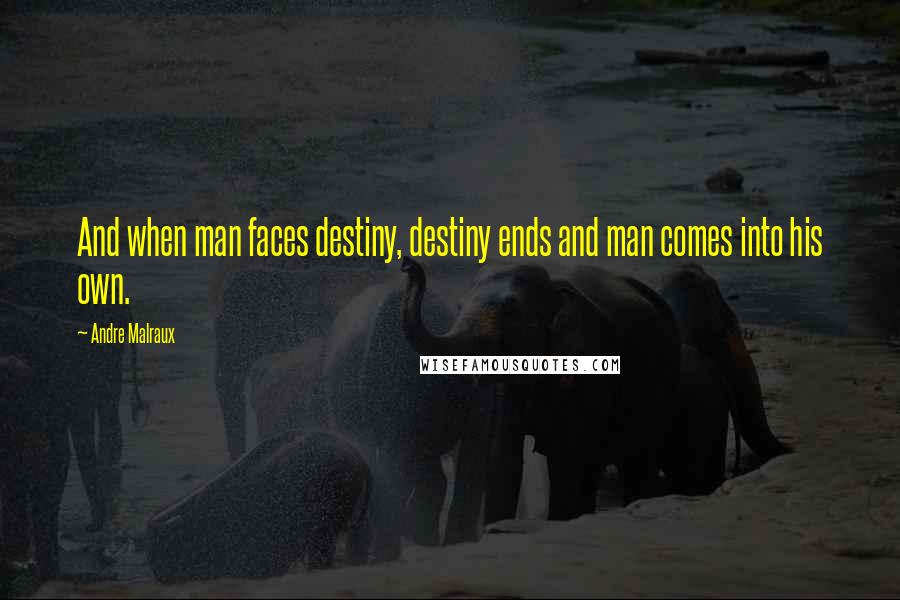 Andre Malraux Quotes: And when man faces destiny, destiny ends and man comes into his own.