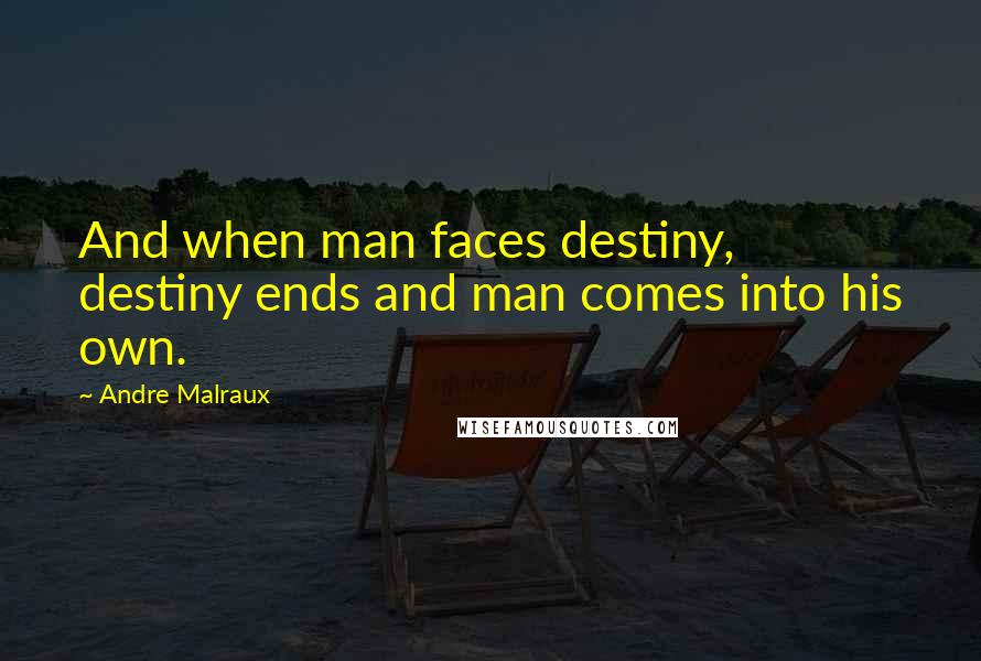 Andre Malraux Quotes: And when man faces destiny, destiny ends and man comes into his own.