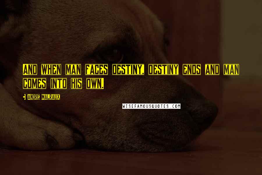 Andre Malraux Quotes: And when man faces destiny, destiny ends and man comes into his own.