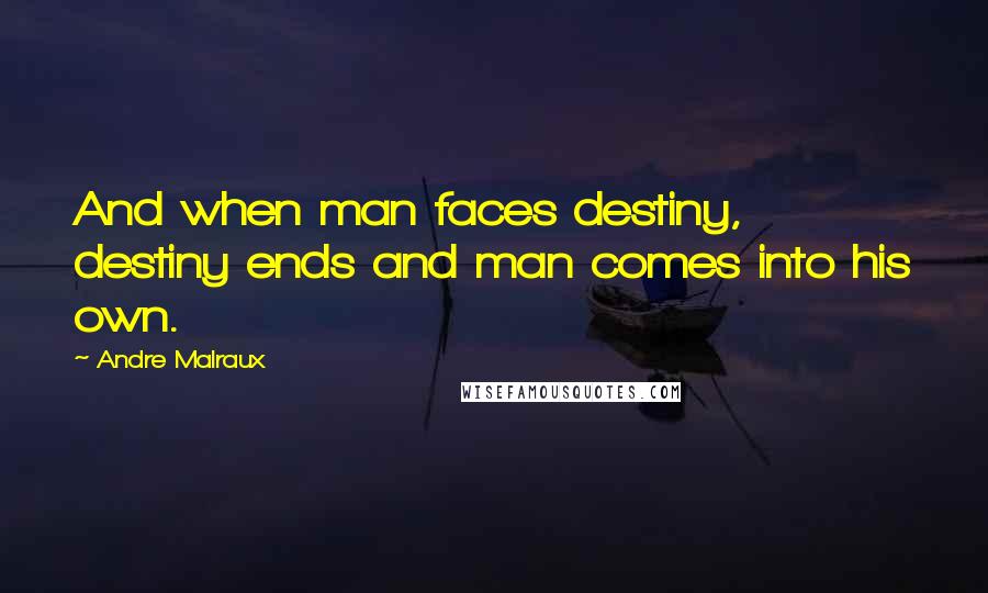 Andre Malraux Quotes: And when man faces destiny, destiny ends and man comes into his own.