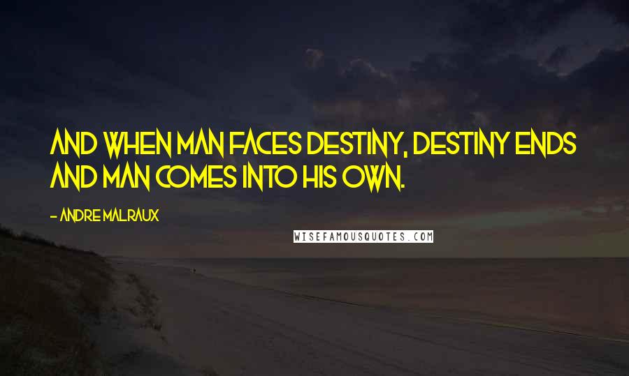 Andre Malraux Quotes: And when man faces destiny, destiny ends and man comes into his own.