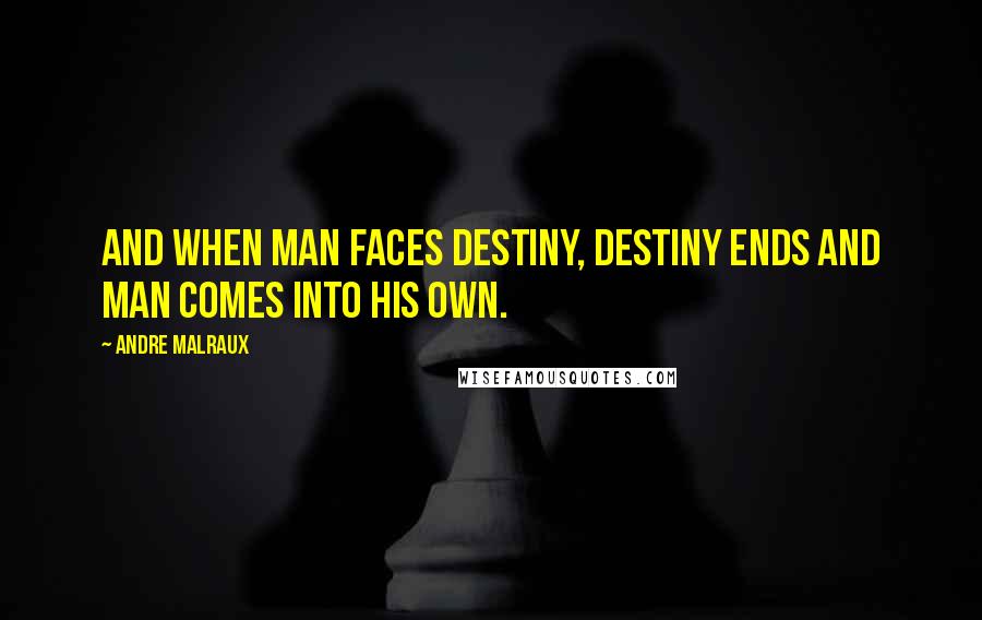 Andre Malraux Quotes: And when man faces destiny, destiny ends and man comes into his own.