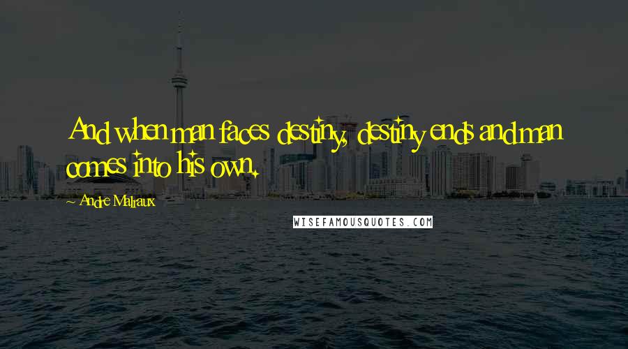 Andre Malraux Quotes: And when man faces destiny, destiny ends and man comes into his own.