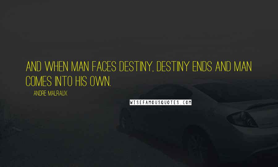 Andre Malraux Quotes: And when man faces destiny, destiny ends and man comes into his own.