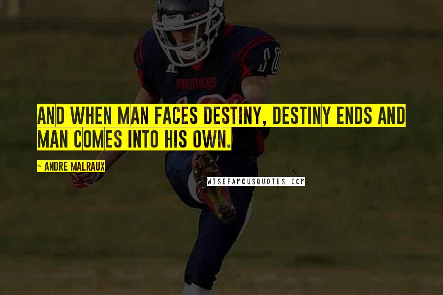 Andre Malraux Quotes: And when man faces destiny, destiny ends and man comes into his own.