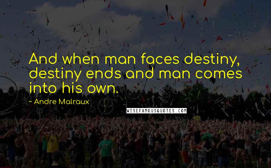 Andre Malraux Quotes: And when man faces destiny, destiny ends and man comes into his own.