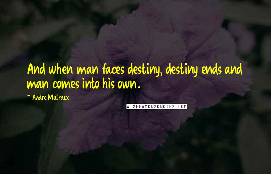 Andre Malraux Quotes: And when man faces destiny, destiny ends and man comes into his own.