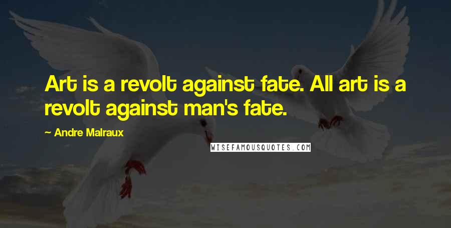 Andre Malraux Quotes: Art is a revolt against fate. All art is a revolt against man's fate.