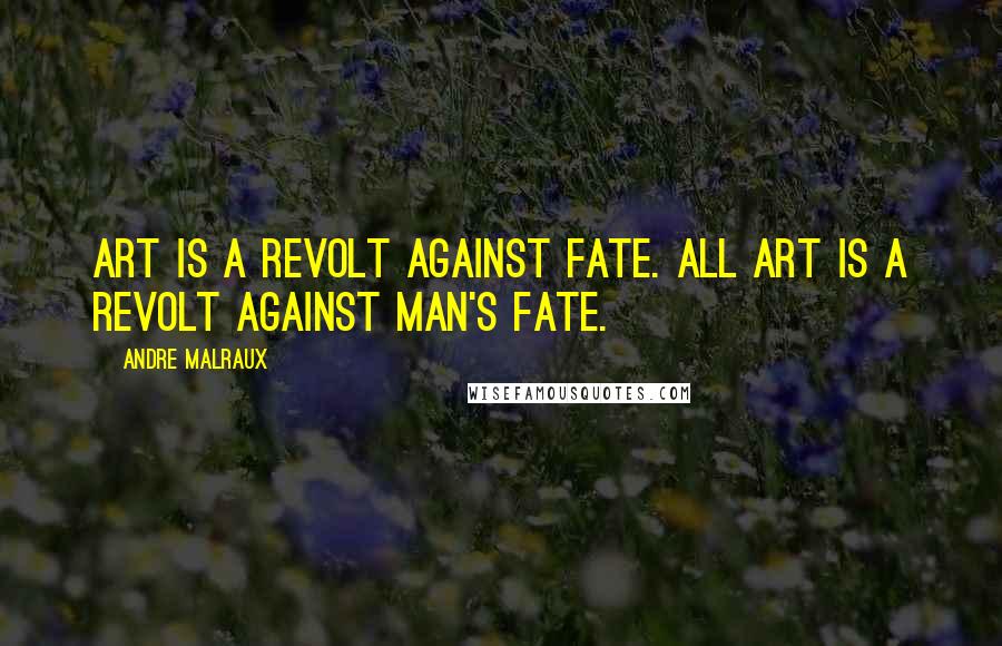 Andre Malraux Quotes: Art is a revolt against fate. All art is a revolt against man's fate.