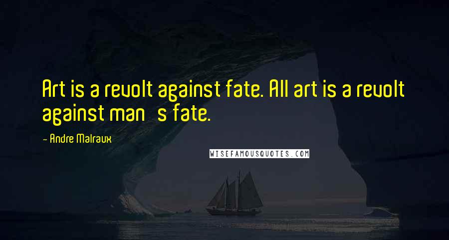 Andre Malraux Quotes: Art is a revolt against fate. All art is a revolt against man's fate.