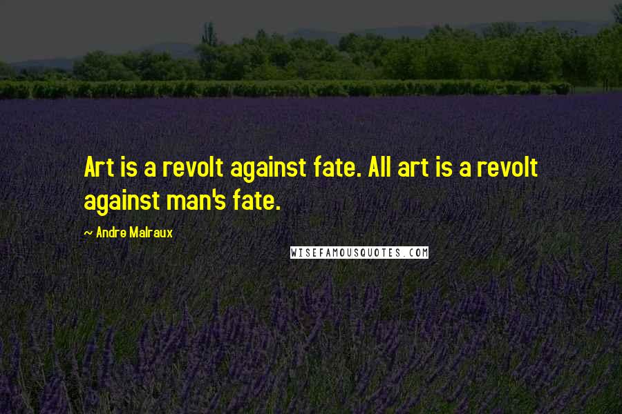 Andre Malraux Quotes: Art is a revolt against fate. All art is a revolt against man's fate.