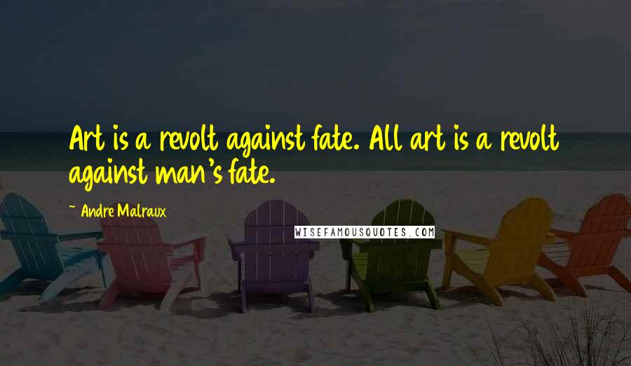 Andre Malraux Quotes: Art is a revolt against fate. All art is a revolt against man's fate.