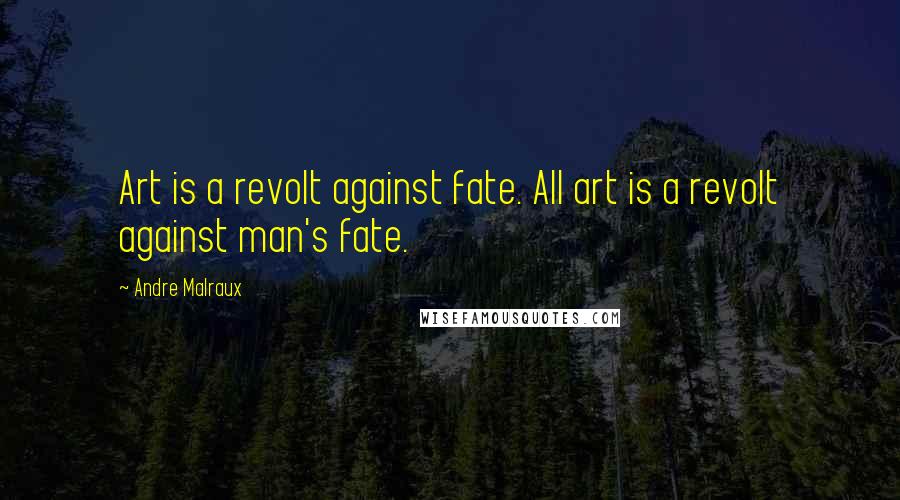 Andre Malraux Quotes: Art is a revolt against fate. All art is a revolt against man's fate.