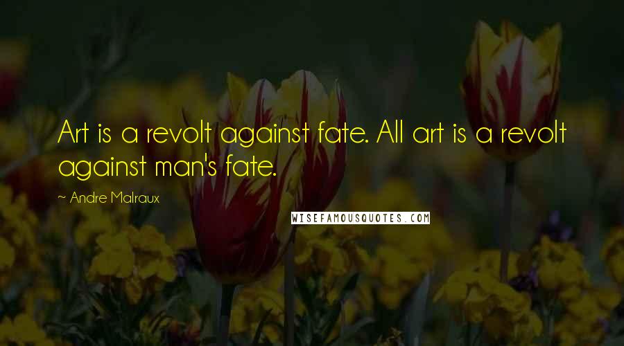 Andre Malraux Quotes: Art is a revolt against fate. All art is a revolt against man's fate.