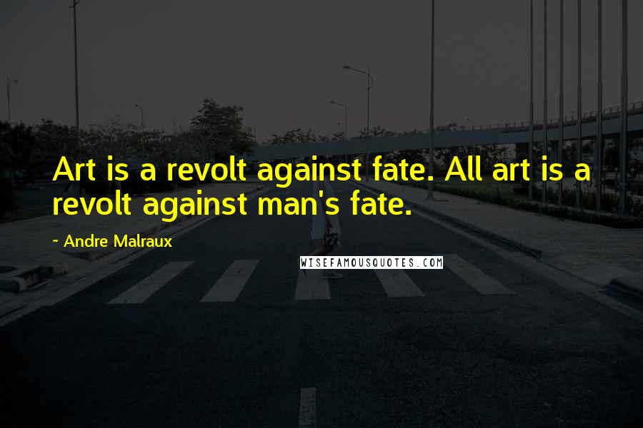 Andre Malraux Quotes: Art is a revolt against fate. All art is a revolt against man's fate.