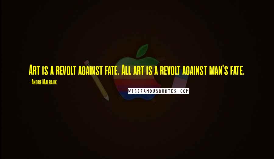 Andre Malraux Quotes: Art is a revolt against fate. All art is a revolt against man's fate.