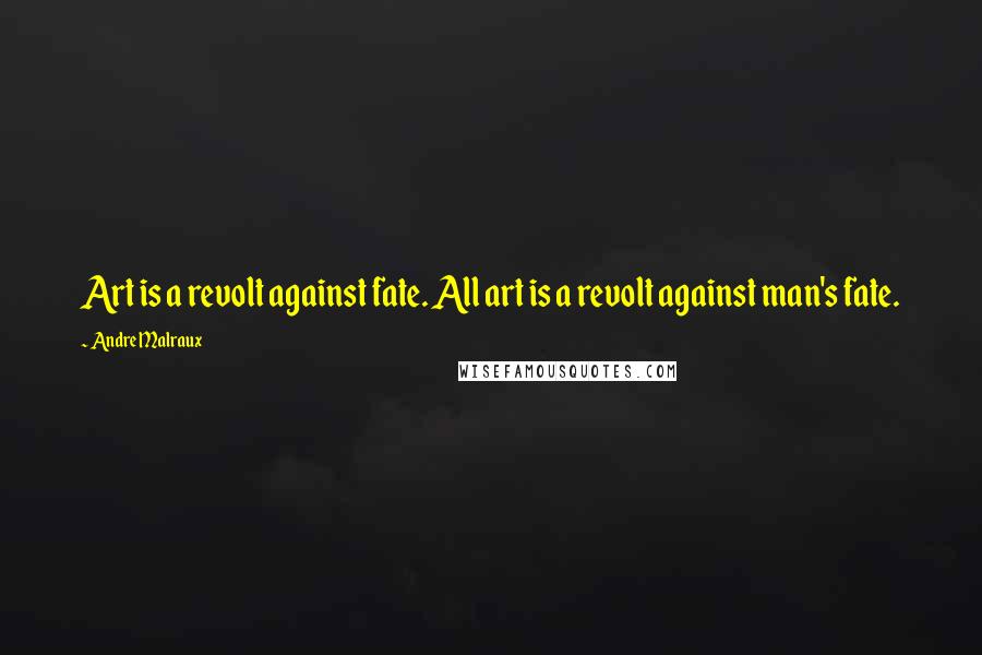 Andre Malraux Quotes: Art is a revolt against fate. All art is a revolt against man's fate.