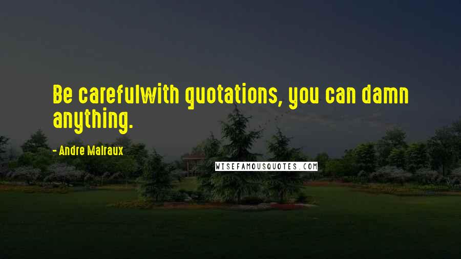 Andre Malraux Quotes: Be carefulwith quotations, you can damn anything.