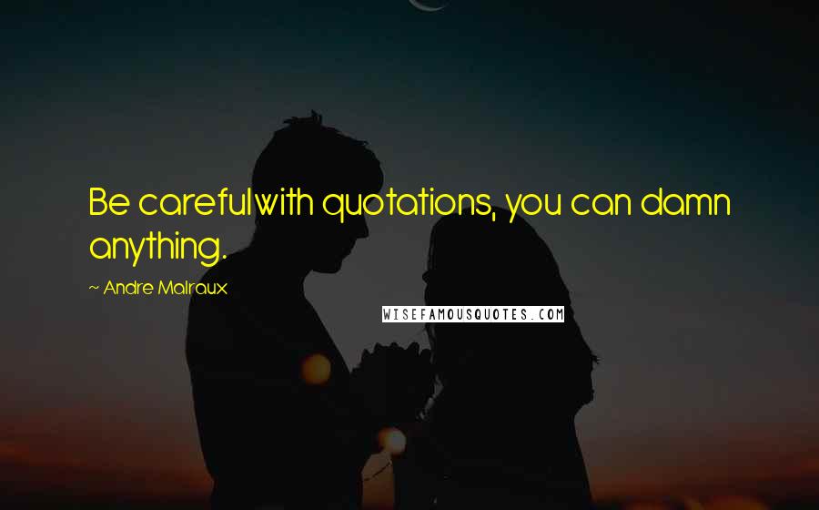 Andre Malraux Quotes: Be carefulwith quotations, you can damn anything.