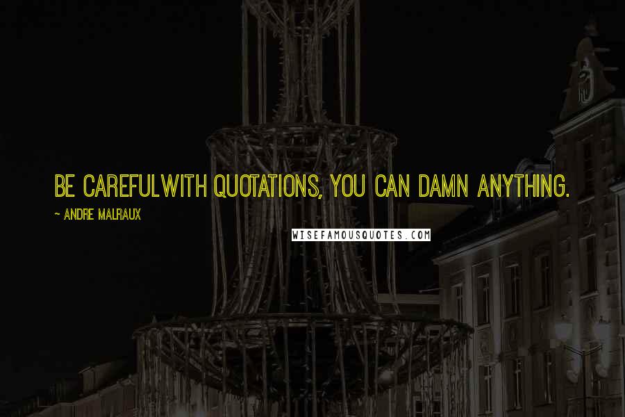 Andre Malraux Quotes: Be carefulwith quotations, you can damn anything.