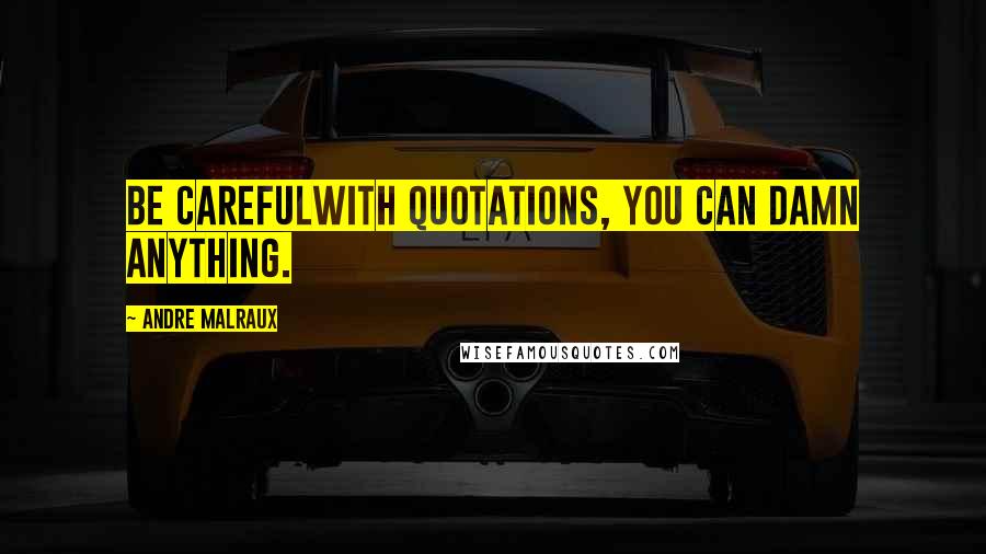 Andre Malraux Quotes: Be carefulwith quotations, you can damn anything.