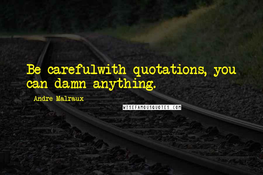 Andre Malraux Quotes: Be carefulwith quotations, you can damn anything.