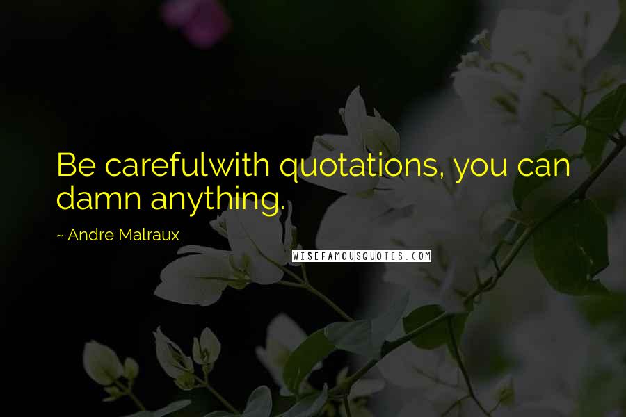 Andre Malraux Quotes: Be carefulwith quotations, you can damn anything.