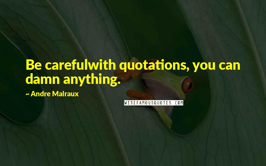 Andre Malraux Quotes: Be carefulwith quotations, you can damn anything.