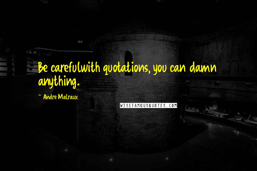 Andre Malraux Quotes: Be carefulwith quotations, you can damn anything.