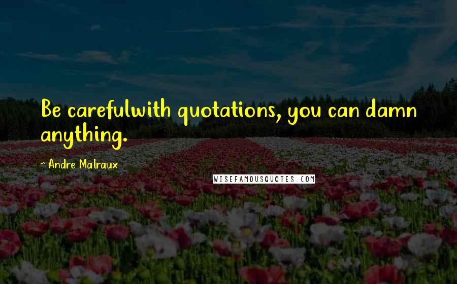 Andre Malraux Quotes: Be carefulwith quotations, you can damn anything.