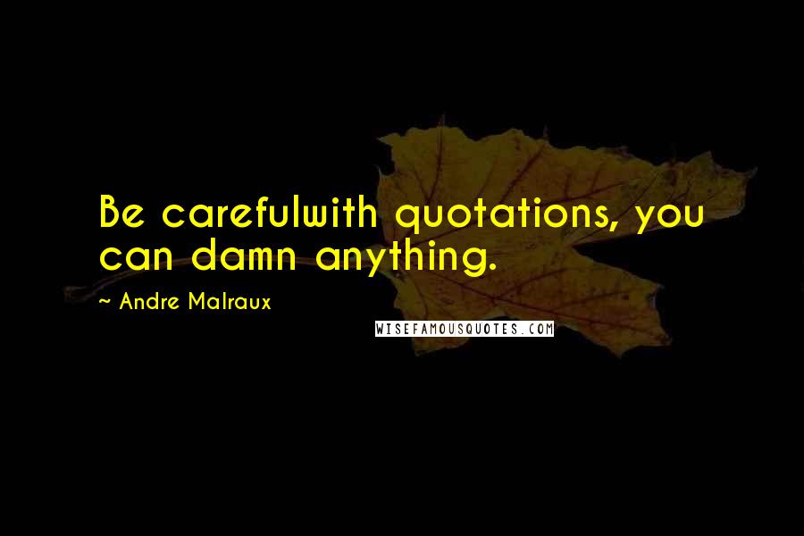 Andre Malraux Quotes: Be carefulwith quotations, you can damn anything.