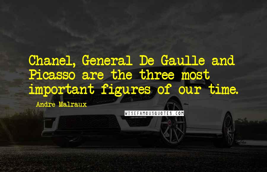 Andre Malraux Quotes: Chanel, General De Gaulle and Picasso are the three most important figures of our time.