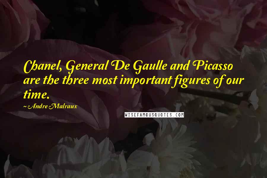 Andre Malraux Quotes: Chanel, General De Gaulle and Picasso are the three most important figures of our time.