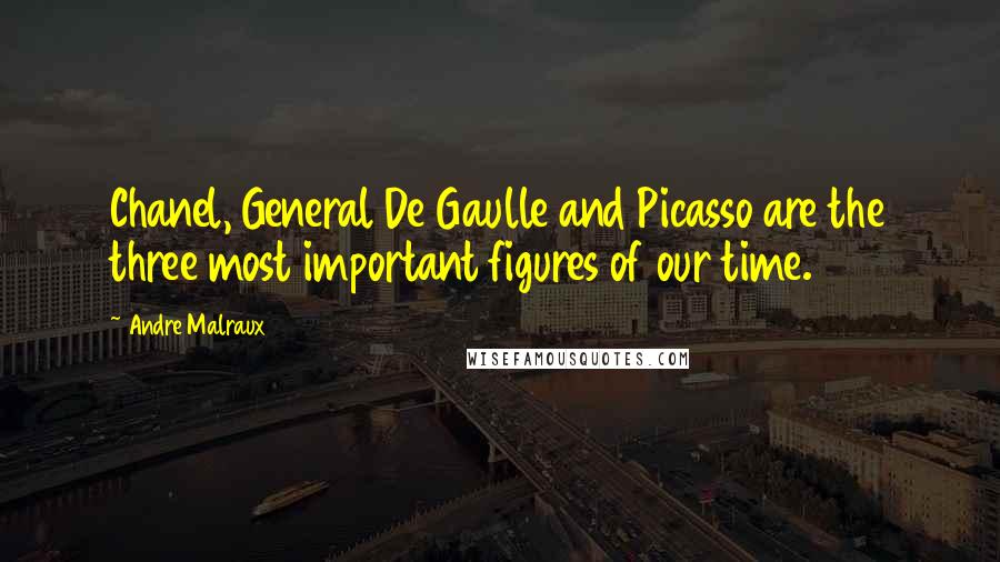 Andre Malraux Quotes: Chanel, General De Gaulle and Picasso are the three most important figures of our time.