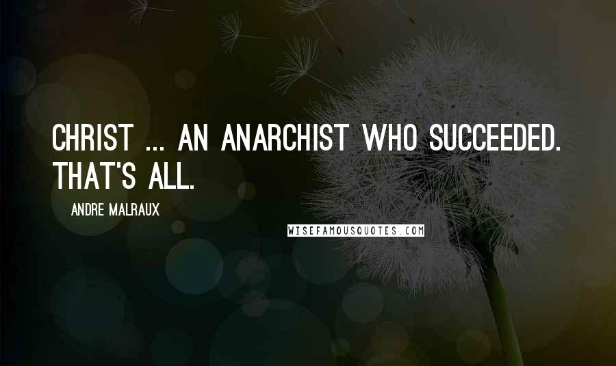 Andre Malraux Quotes: Christ ... an anarchist who succeeded. That's all.