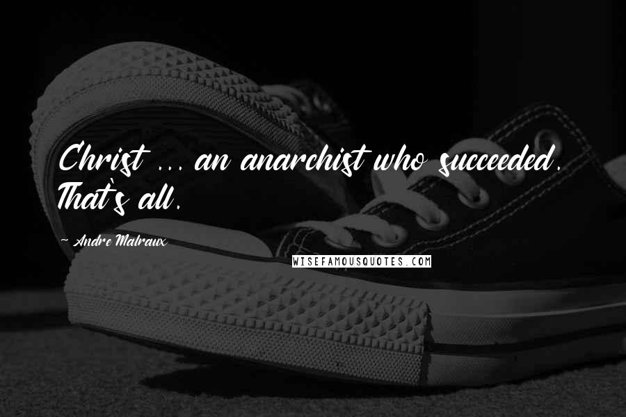 Andre Malraux Quotes: Christ ... an anarchist who succeeded. That's all.