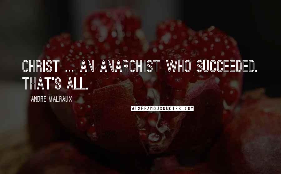 Andre Malraux Quotes: Christ ... an anarchist who succeeded. That's all.