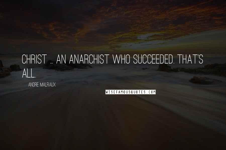 Andre Malraux Quotes: Christ ... an anarchist who succeeded. That's all.