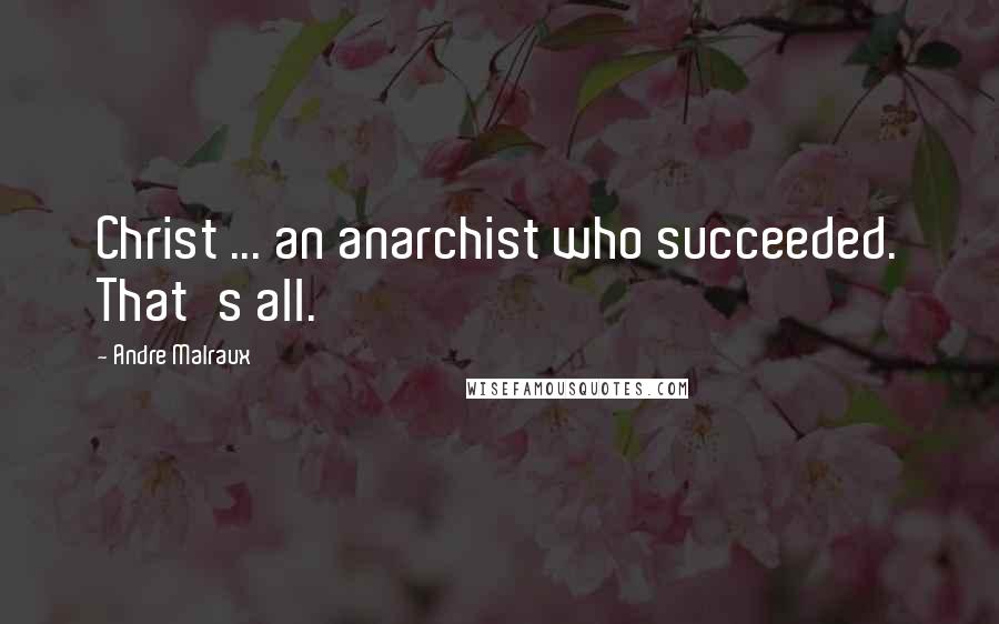 Andre Malraux Quotes: Christ ... an anarchist who succeeded. That's all.