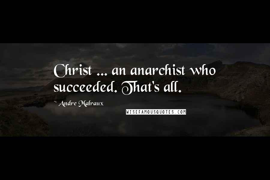 Andre Malraux Quotes: Christ ... an anarchist who succeeded. That's all.