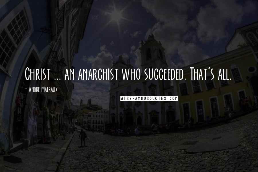 Andre Malraux Quotes: Christ ... an anarchist who succeeded. That's all.