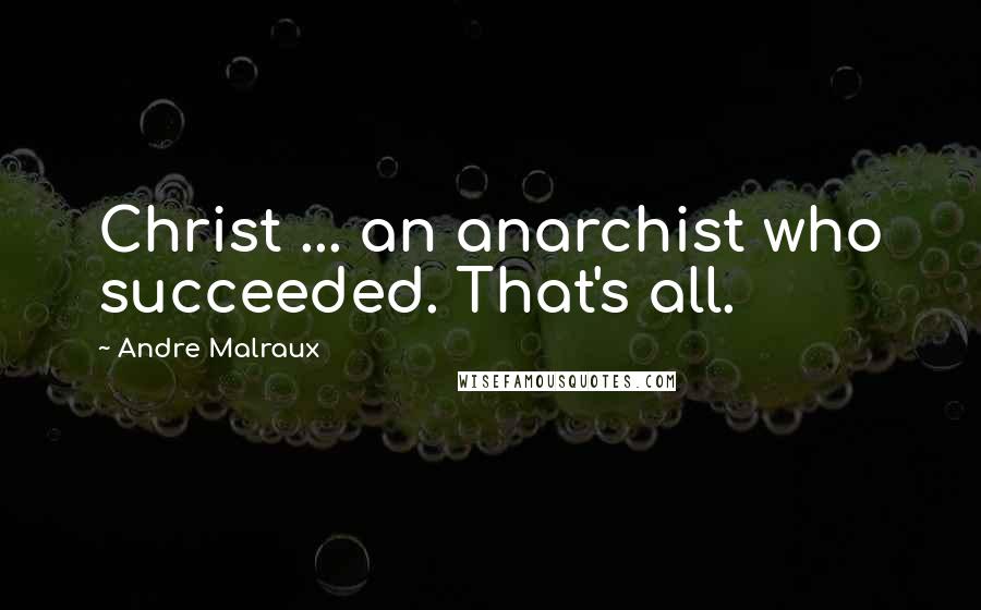 Andre Malraux Quotes: Christ ... an anarchist who succeeded. That's all.