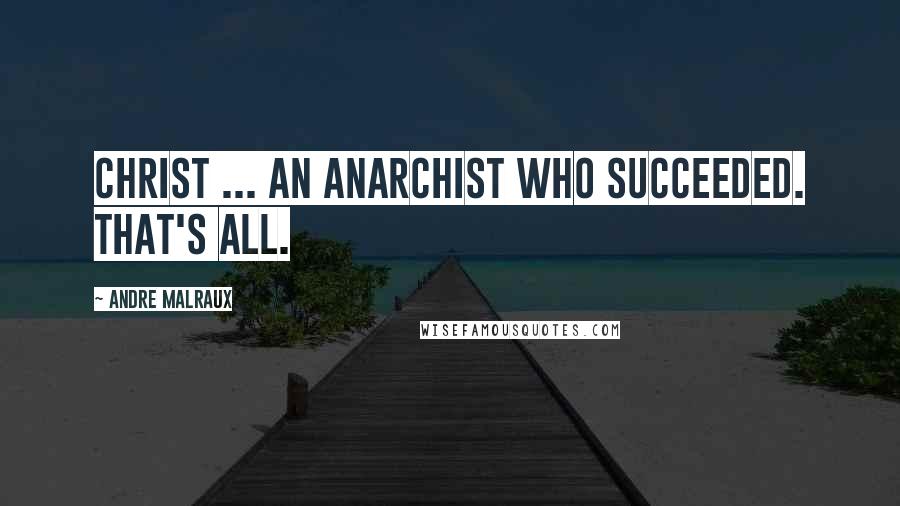 Andre Malraux Quotes: Christ ... an anarchist who succeeded. That's all.