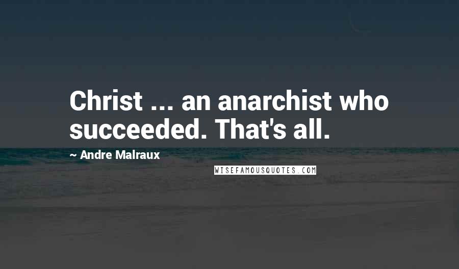 Andre Malraux Quotes: Christ ... an anarchist who succeeded. That's all.