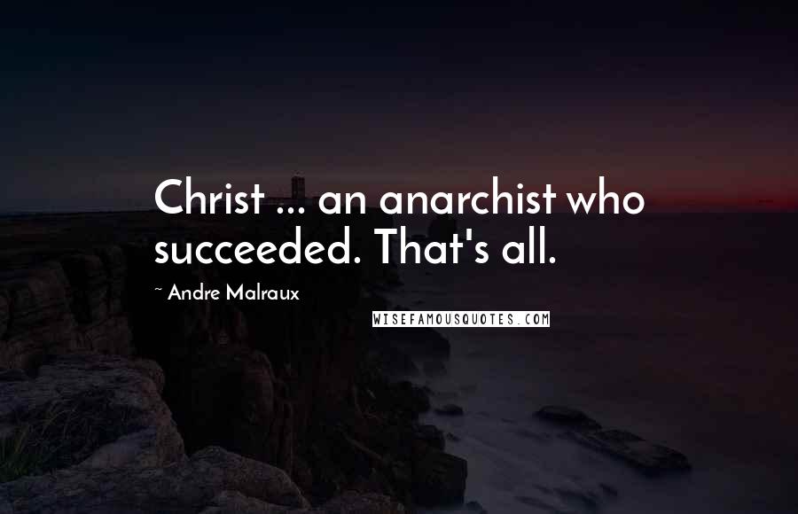 Andre Malraux Quotes: Christ ... an anarchist who succeeded. That's all.