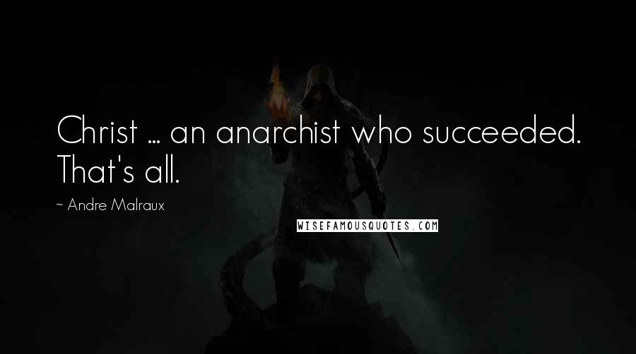 Andre Malraux Quotes: Christ ... an anarchist who succeeded. That's all.