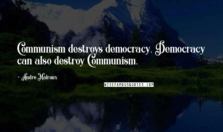 Andre Malraux Quotes: Communism destroys democracy. Democracy can also destroy Communism.