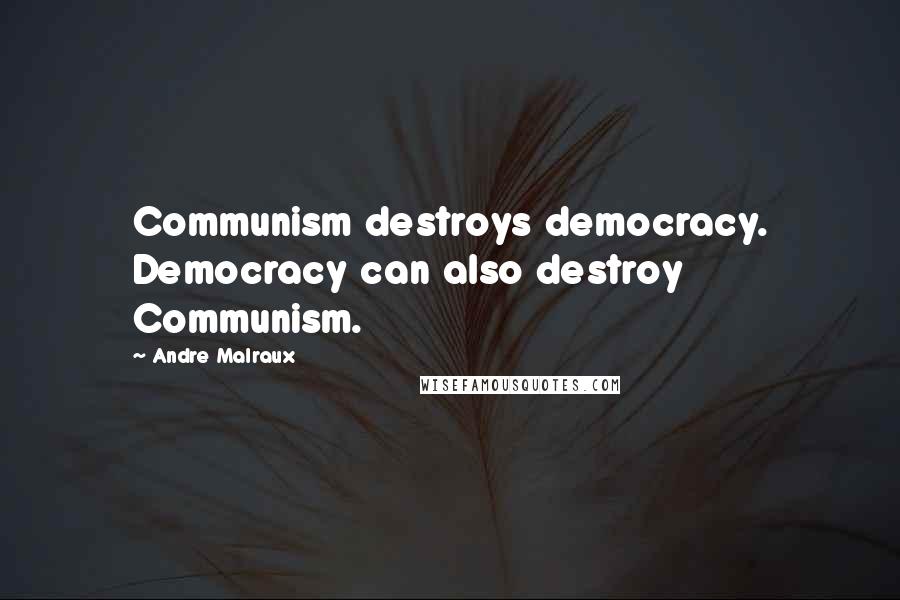 Andre Malraux Quotes: Communism destroys democracy. Democracy can also destroy Communism.